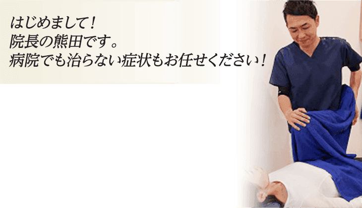 はじめまして!院長の熊田です!病院でも治らない症状もお任せください!