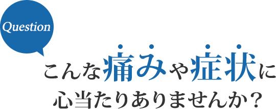 こんな痛みや症状に心当たりありませんか?